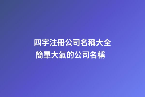 四字注冊公司名稱大全 簡單大氣的公司名稱